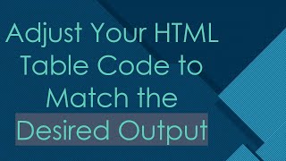 Adjust Your HTML Table Code to Match the Desired Output