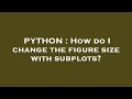 PYTHON : How do I change the figure size with subplots?