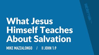 What Jesus Himself Teaches About Salvation (II John 1:9) – Mike Mazzalongo | BibleTalk.tv