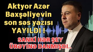 Aktyor Azər Baxşəliyevin son səs yazısı YAYILDI !