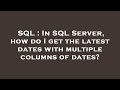 SQL : In SQL Server, how do I get the latest dates with multiple columns of dates?