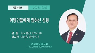 [순복음노원교회] 성찬1부예배 ㅣ이방인들에게 임하신 성령 ㅣ이상용 담임목사 ㅣ 2023년 12월 03일