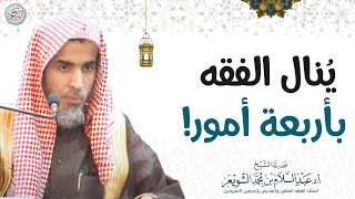 يُنال الفقه بأربعة أمور! | الشيخ أ.د عبدالسلام الشويعر