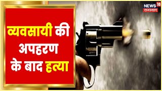 Alwar में व्यवसायी कर अपहरण कर की गई हत्या, मामले की जांच में जुटी Police | Latest Hindi News