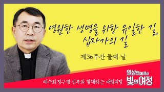 영원한 생명을 위한 유일한 길, 십자가의 길 [일상 안에서의 빛의 여정] 제36주간 둘째날 | 예수회 정구평 신부 | 로욜라의 이냐시오 성인