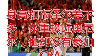 身高和布泽尔差不多，体重接近奥尼尔，他却没有参加CBA