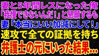 【離婚】妻と5年の間ご無沙汰になった俺「我慢できないんだ！」妻「本当いい加減にして！」速攻で証拠を全て持ち弁護士の元にいった結果...