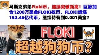 马斯克弟弟Floki币，继续突破新高！巨鲸加仓1200万美金FLOKI枚币，FLOKI燃烧152.46亿代币，继续持有到0.001美金？Floki币|马斯克弟弟发行币|Floki币行情分析！