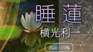 横光利一作　睡蓮【朗読】白檀