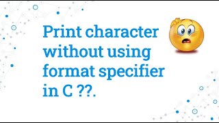 C program to print character without using format specifier.