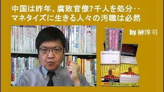 中国は昨年、腐敗官僚7千人を処分‥マネタイズに生きる人々の汚職は必然 by榊淳司