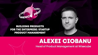 Building Products: Startup Product Management – Alexei Ciobanu, Head Product Manager at Wisecube