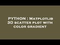 PYTHON : Matplotlib 3D scatter plot with color gradient