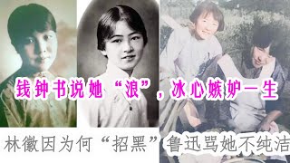 林徽因的人生传奇：与鲁迅、钱钟书、冰心的复杂关系，林徽因为啥“招黑”鲁迅骂她不纯洁/钱钟书说她“浪”,冰心嫉妒她。朋友变成仇敌？冰心写文讽刺林徵因，林徵因送山西陈醋以示回击，为何民国文人都不喜欢冰心