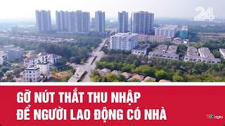 Gỡ nút thắt thu nhập để người lao động có nhà | VTV24