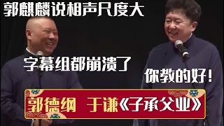 【经典修复】郭德纲：郭麒麟说相声尺度大，字幕组都崩溃了！于谦：你教的好！《子承父业》郭德纲 于谦| 德云社相声大全 | #郭德纲 #于谦 #岳云鹏 #孙越 #张鹤伦 #郎鹤炎 #高峰 大收录，助眠相声