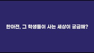 한아전, 그 학생들이 사는 세상이 궁금해?