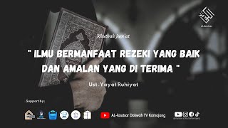 khutbah Jum'at ilmu bermanfaat rizki yang baik dan amalan yang diterima ustadz Yayat Ruhiyat