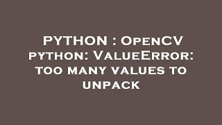 PYTHON : OpenCV python: ValueError: too many values to unpack