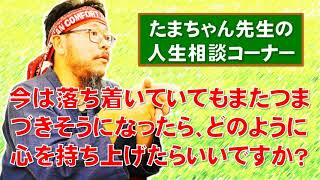 【たまちゃんに質問】今は落ち着いていてもまたつまづきそうになったら、どのように心を持ち上げたらいいですか？