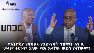 የኢትዮጵያ የባህልና የኃይማኖት ተቋማት ለሃገር ሠላም ትርጉም ያለው ሚና አላቸው ወይስ የላቸውም? - ሀበጋር | Ethiopia @ArtsTvWorld