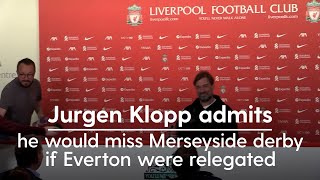 Jurgen Klopp admits he would miss Merseyside derby if Everton were relegated