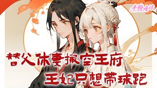 《替父休妻搬空王府，王妃只想带球跑》偏心眼亲娘改嫁后，要昧下亲爹留的遗产？还要和她断亲，行！我替父休妻夺回本该属于我的一切。流放路上别人吃糠咽菜，她全家香喝辣#古风 #小说 #半糖漫画 #BTMH