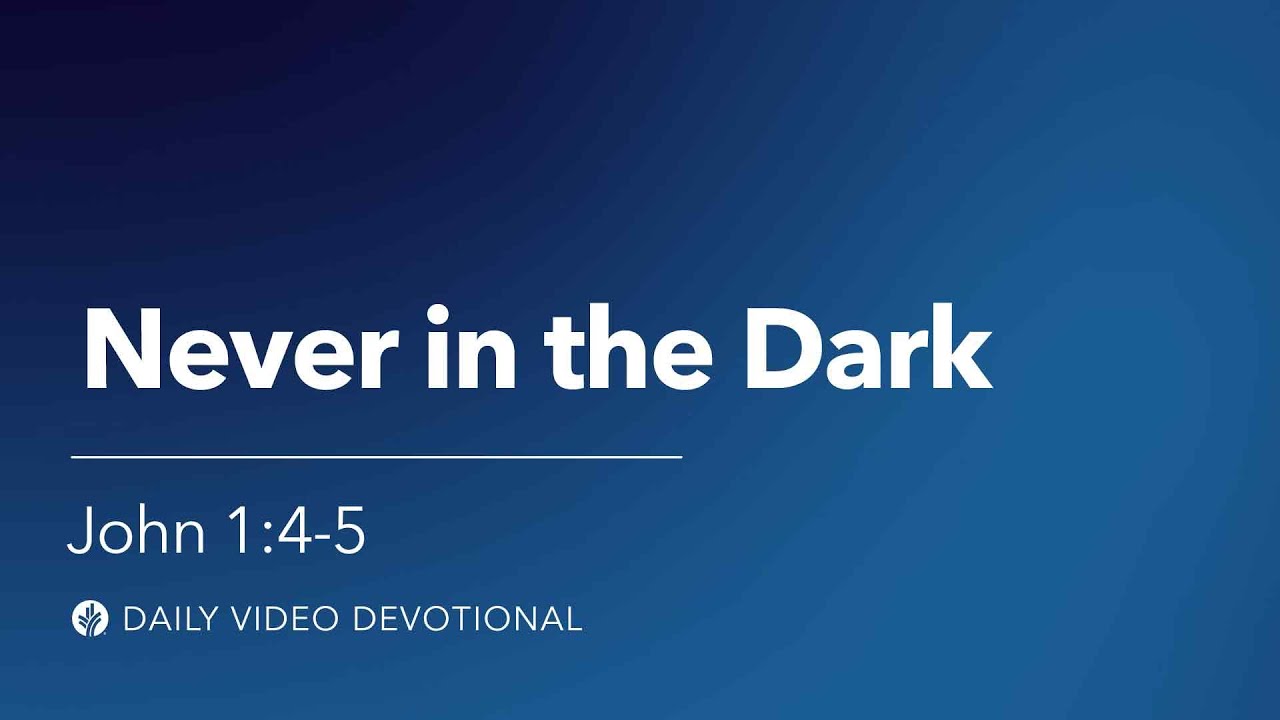 Never In The Dark John 1 4 5 Our Daily Bread Video Devotional