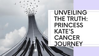 Unveiling the Truth: Princess Kate's Cancer Journey