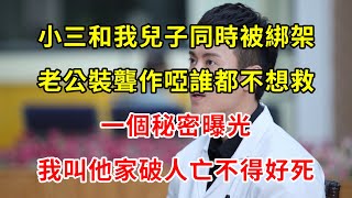 小三和我兒子同時被綁架，老公裝聾作啞誰都不想救，一個秘密曝光，我叫他家破人亡不得好死 | 翠花的秘密