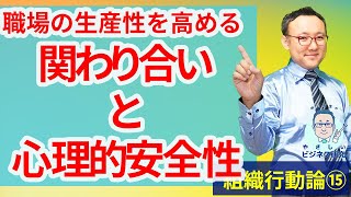 職場の生産性を高める、関わり合いと心理的安全性【組織行動論15】