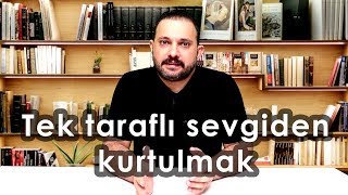 SEVGİ TEK TARAFLIYSA NASIL KURTULACAĞIZ? (Aşk ve Ayrılık Acısından Kurtulmak)