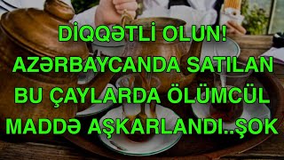 DİQQƏTLİ OLUN! Azərbaycanda satılan bu çaylarda ÖLÜMCÜL MADDƏ AŞKARLANDI