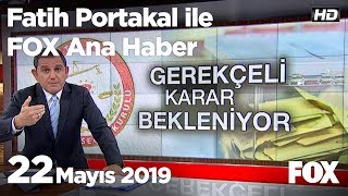22 Mayıs 2019 Fatih Portakal ile FOX Ana Haber