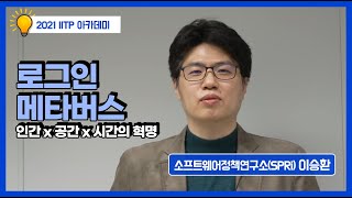 [2021 IITP Academy 1-2] 로그인 메타버스:인간x공간x시간의 혁명, 소프트웨어정책연구소(SPRI) 이승환 박사