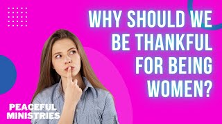 Why should we be thankful for being women?