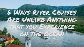 River Cruise vs Ocean Cruise: 6 Ways River Cruises Are Unlike Anything that You Will Experience