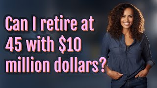 Can I retire at 45 with $10 million dollars?