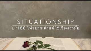 Situationship EP186 คนเก่าๆ (คนคุยเก่า) กลับมาขอเป็นแฟนกับคุณ