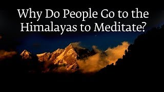 Why Do People Go to the Himalayas to Meditate? | Sadhguru