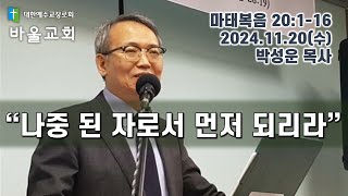 바울교회 / 나중 된 자로서 먼저 되리라 / 마태복음 20:1-16 / 2024 11 20 바울교회  www.paulchurch.net