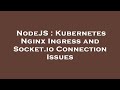 NodeJS : Kubernetes Nginx Ingress and Socket.io Connection Issues
