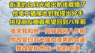 （完結爽文）衛澤的白月光被出軌後離婚了，他毫不猶豫地對我提出分手，併發朋友圈真希望回到八年前，後來我和他一同穿越回八年前，他改變白月光嫁給渣男的命運，我改變和他在一起的命運！#出軌#家產#白月光#老人