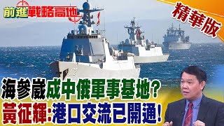 海參崴成中俄軍事基地? 黃征輝:港口交流已開通!｜【前進戰略高地】 精華版@全球大視野Global_Vision