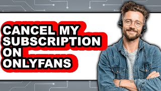 How to Cancel My Subscription on Onlyfans - Easy Guide