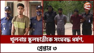 খুলনায় স্কুলছাত্রীকে সংঘবদ্ধ ধ-র্ষ-ণ, গ্রেপ্তার ৩ | Channel 24