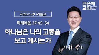 2022-1-9 설교 │ 하나님은 나의 고통을 보고 계시는가 │ 이규호 목사 │ 큰은혜교회 주일설교