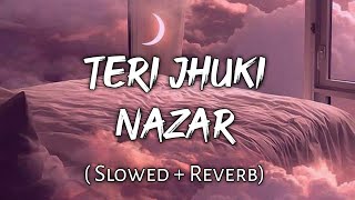 Teri Jhuki Nazar - | Slowed + Reverb | Lyrics | Use Headphones 🎧🎧