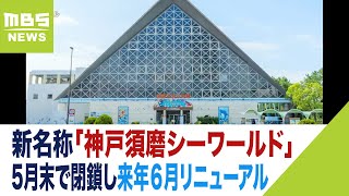 スマスイの新名称は「神戸須磨シーワールド」5月末で一時閉園し来年6月にリニューアル(2023年5月17日)