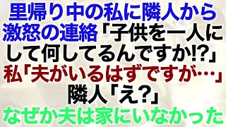 【スカッとする話】里帰り中の私に隣人から激怒の連絡「子供を一人にして何してるんですか？！」私「夫がいるはずですが…」隣人「え？」なぜか夫は家にいなかっ